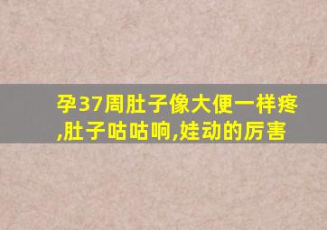 孕37周肚子像大便一样疼,肚子咕咕响,娃动的厉害