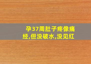 孕37周肚子疼像痛经,但没破水,没见红