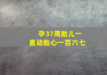 孕37周胎儿一直动胎心一百六七