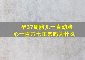 孕37周胎儿一直动胎心一百六七正常吗为什么