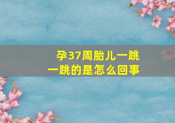 孕37周胎儿一跳一跳的是怎么回事