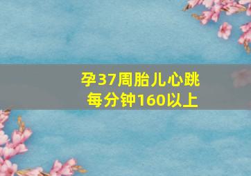 孕37周胎儿心跳每分钟160以上