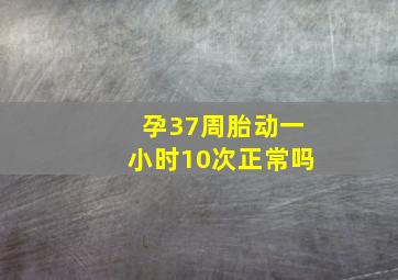 孕37周胎动一小时10次正常吗