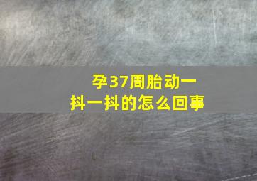 孕37周胎动一抖一抖的怎么回事