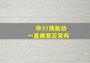 孕37周胎动一直频繁正常吗