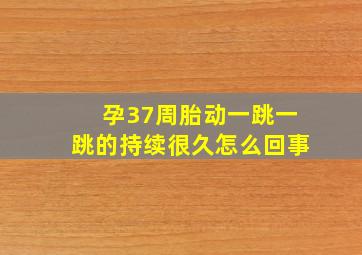 孕37周胎动一跳一跳的持续很久怎么回事