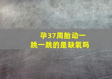 孕37周胎动一跳一跳的是缺氧吗