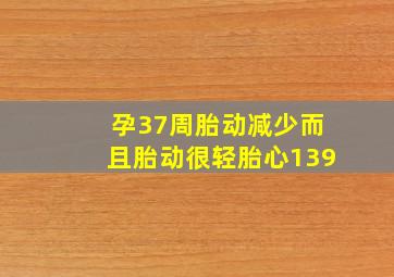 孕37周胎动减少而且胎动很轻胎心139