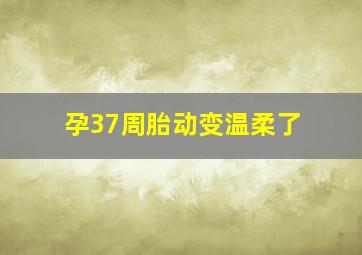 孕37周胎动变温柔了