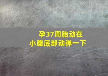 孕37周胎动在小腹底部动弹一下