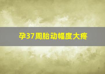 孕37周胎动幅度大疼