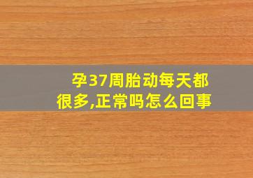 孕37周胎动每天都很多,正常吗怎么回事