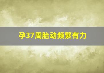 孕37周胎动频繁有力