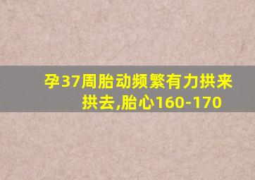 孕37周胎动频繁有力拱来拱去,胎心160-170