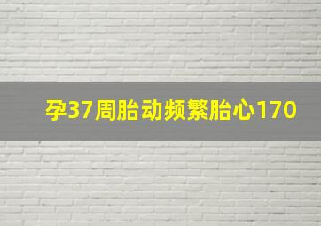 孕37周胎动频繁胎心170