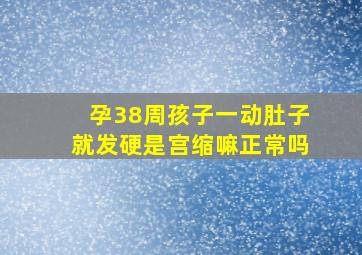 孕38周孩子一动肚子就发硬是宫缩嘛正常吗