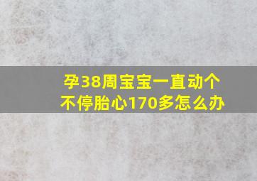 孕38周宝宝一直动个不停胎心170多怎么办