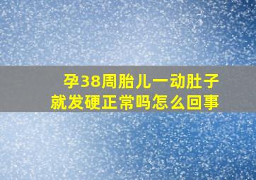 孕38周胎儿一动肚子就发硬正常吗怎么回事