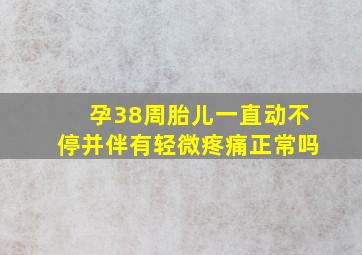 孕38周胎儿一直动不停并伴有轻微疼痛正常吗