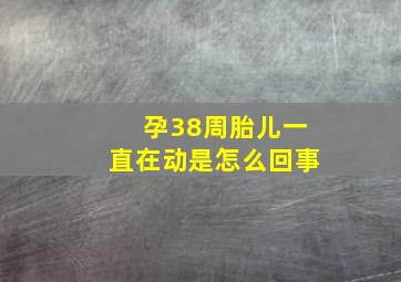 孕38周胎儿一直在动是怎么回事