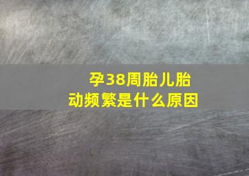 孕38周胎儿胎动频繁是什么原因