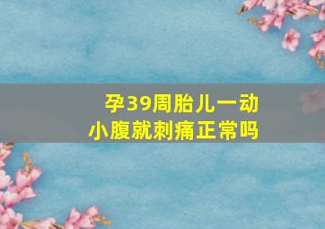 孕39周胎儿一动小腹就刺痛正常吗