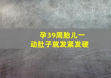 孕39周胎儿一动肚子就发紧发硬