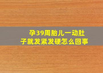 孕39周胎儿一动肚子就发紧发硬怎么回事