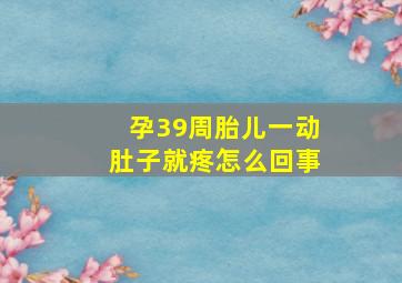 孕39周胎儿一动肚子就疼怎么回事