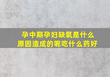 孕中期孕妇缺氧是什么原因造成的呢吃什么药好