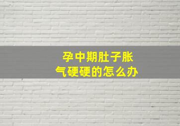 孕中期肚子胀气硬硬的怎么办