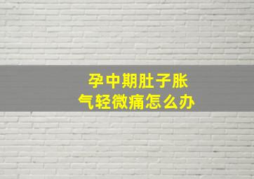 孕中期肚子胀气轻微痛怎么办