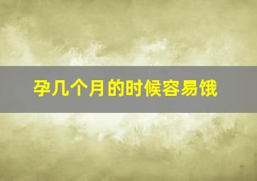 孕几个月的时候容易饿