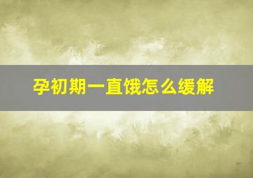 孕初期一直饿怎么缓解