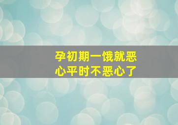 孕初期一饿就恶心平时不恶心了