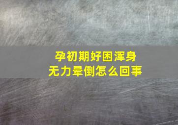 孕初期好困浑身无力晕倒怎么回事