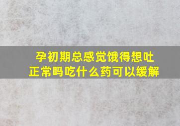 孕初期总感觉饿得想吐正常吗吃什么药可以缓解