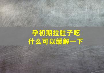 孕初期拉肚子吃什么可以缓解一下