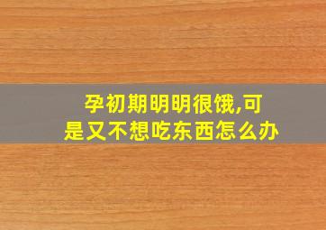 孕初期明明很饿,可是又不想吃东西怎么办