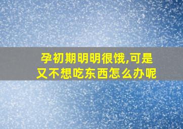 孕初期明明很饿,可是又不想吃东西怎么办呢