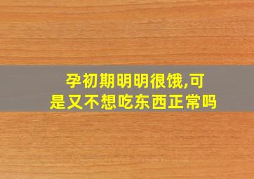 孕初期明明很饿,可是又不想吃东西正常吗