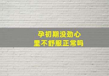 孕初期没劲心里不舒服正常吗