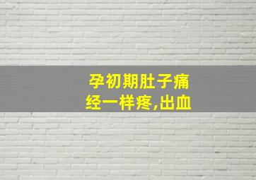 孕初期肚子痛经一样疼,出血