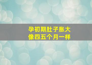 孕初期肚子胀大像四五个月一样