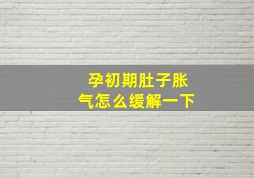 孕初期肚子胀气怎么缓解一下