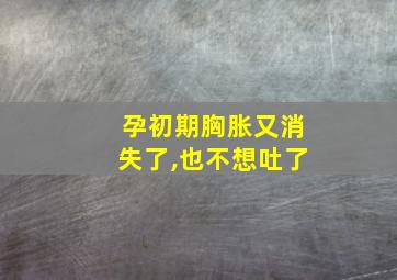 孕初期胸胀又消失了,也不想吐了