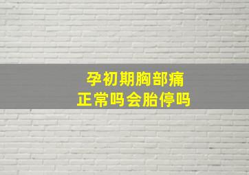 孕初期胸部痛正常吗会胎停吗