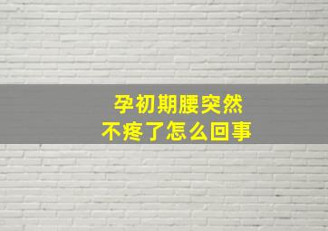 孕初期腰突然不疼了怎么回事