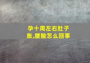 孕十周左右肚子胀,腰酸怎么回事