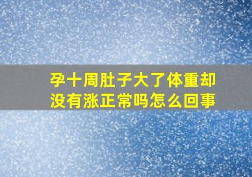 孕十周肚子大了体重却没有涨正常吗怎么回事